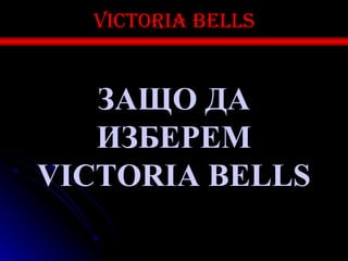 Victoria bells


   ЗАЩО ДА
   ИЗБЕРЕМ
VICTORIA BELLS
 