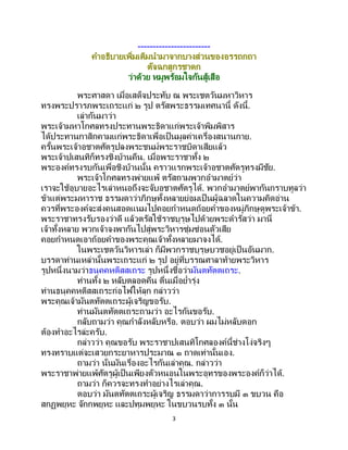 3
------------------------
คาอธิบายเพิ่มเติมนามาจากบางส่วนของอรรถกถา
ตัจฉกสูกรชาดก
ว่าด้วย หมูพร้อมใจกันสู้เสือ
พระศาสดา เมื่อเสด็จประทับ ณ พระเชตวันมหาวิหาร
ทรงพระปรารภพระเถระแก่ ๒ รูป ตรัสพระธรรมเทศนานี้ ดังนี้.
เล่ากันมาว่า
พระเจ้ามหาโกศลทรงประทานพระธิดาแก่พระเจ้าพิมพิสาร
ได้ประทานกาสิกคามแก่พระธิดาเพื่อเป็นมูลค่าเครื่องสนานกาย.
ครั้นพระเจ้าอชาตศัตรูปลงพระชนม์พระราชบิดาเสียแล้ว
พระเจ้าปเสนทิก็ทรงชิงบ้านคืน. เมื่อพระราชาทั้ง ๒
พระองค์ทรงรบกันเพื่อชิงบ้านนั้น คราวแรกพระเจ้าอชาตศัตรูทรงมีชัย.
พระเจ้าโกศลทรงพ่ายแพ้ ตรัสถามพวกอามาตย์ว่า
เราจะใช้อุบายอะไรเล่าหนอถึงจะจับอชาตศัตรูได้. พวกอามาตย์พากันกราบทูลว่า
ข้าแต่พระมหาราช ธรรมดาว่าภิกษุทั้งหลายย่อมเป็นผู้ฉลาดในความคิดอ่าน
ควรที่พระองค์จะส่งคนสอดแนมไปคอยกาหนดถ้อยคาของหมู่ภิกษุดูพระเจ้าข้า.
พระราชาทรงรับรองว่าดี แล้วตรัสใช้ราชบุรุษไปด้วยพระดารัสว่า มานี่
เจ้าทั้งหลาย พวกเจ้าจงพากันไปสู่พระวิหารซุ่มซ่อนตัวเสีย
คอยกาหนดเอาถ้อยคาของพระคุณเจ้าทั้งหลายมาจงได้.
ในพระเชตวันวิหารเล่า ก็มีพวกราชบุรุษบวชอยู่เป็นอันมาก.
บรรดาท่านเหล่านั้นพระเถระแก่ ๒ รูป อยู่ที่บรรณศาลาท้ายพระวิหาร
รูปหนึ่งนามว่าธนุคคหติสสเถระ รูปหนึ่งชื่อว่ามันตทัตตเถระ.
ท่านทั้ง ๒ หลับตลอดคืน ตื่นเมื่อย่ารุ่ง
ท่านธนุคคหติสสเถระก่อไฟให้ลุก กล่าวว่า
พระคุณเจ้ามันตทัตตเถระผู้เจริญขอรับ.
ท่านมันตทัตตเถระถามว่า อะไรกันขอรับ.
กลับถามว่า คุณกาลังหลับหรือ. ตอบว่า ผมไม่หลับดอก
ต้องทาอะไรล่ะครับ.
กล่าวว่า คุณขอรับ พระราชาปเสนทิโกศลองค์นี้ช่างโง่จริงๆ
ทรงทราบแต่จะเสวยกระยาหารประมาณ ๑ ถาดเท่านั้นเอง.
ถามว่า นั่นมันเรื่องอะไรกันเล่าคุณ. กล่าวว่า
พระราชาพ่ายแพ้ศัตรูผู้เป็นเพียงตัวหนอนในพระอุทรของพระองค์ก็ว่าได้.
ถามว่า ก็ควรจะทรงทาอย่างไรเล่าคุณ.
ตอบว่า มันตทัตตเถระผู้เจริญ ธรรมดาว่าการรบมี ๓ ขบวน คือ
สกฏพยุหะ จักกพยุหะ และปทุมพยุหะ ในขบวนรบทั้ง ๓ นั้น
 