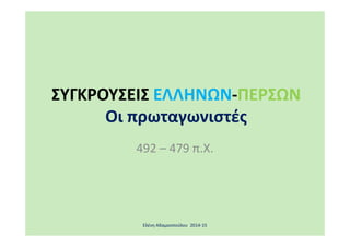 ΣΥΓΚΡΟΥΣΕΙΣ ΕΛΛΗΝΩΝ-ΠΕΡΣΩΝ
Οι πρωταγωνιστέςΟι πρωταγωνιστές
492 – 479 π.Χ.
Ελένη Αδαμοοπούλου 2014-15
 