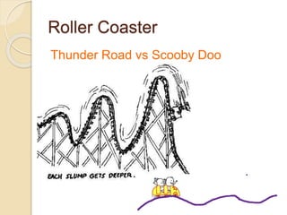 Roller Coaster
Thunder Road vs Scooby Doo
 