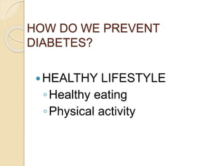 HOW DO WE PREVENT
DIABETES?
HEALTHY LIFESTYLE
◦Healthy eating
◦Physical activity
 