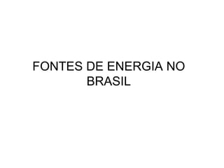 FONTES DE ENERGIA NO
BRASIL
 