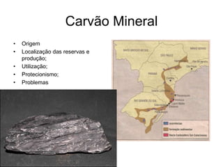 Carvão Mineral
• Origem
• Localização das reservas e
produção;
• Utilização;
• Protecionismo;
• Problemas
 