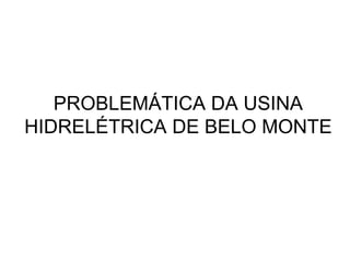 PROBLEMÁTICA DA USINA
HIDRELÉTRICA DE BELO MONTE
 