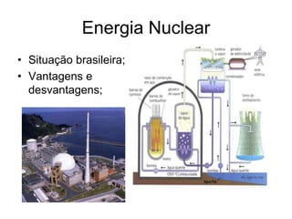 Energia Nuclear
• Situação brasileira;
• Vantagens e
desvantagens;
 