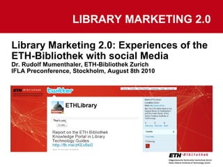 Library Marketing 2.0: Experiences of the ETH-Bibliothek with social Media Dr. Rudolf Mumenthaler, ETH-Bibliothek Zurich IFLA Preconference, Stockholm, August 8th 2010 LIBRARY MARKETING 2.0 