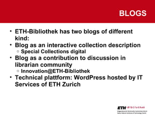 BLOGS <ul><ul><li>ETH-Bibliothek has two blogs of different kind: </li></ul></ul><ul><ul><li>Blog as an interactive collec...