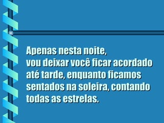 Apenas nesta noite,  vou deixar você ficar acordado até tarde, enquanto ficamos sentados na soleira, contando todas as estrelas . 