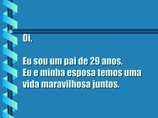 Oi, Eu sou um pai de 29 anos.  Eu e minha esposa temos uma vida maravilhosa juntos. 