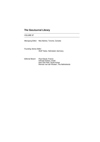 The GeoJournal Library
VOLUME 87
Managing E ditor Max Barlow, Toronto, Canada
Founding Series E ditor
Wolf Tietze, Helmstedt, Germany
E ditorial Board Paul Claval, France
Yehuda Gradus, Israel
Sam Ock Park, South Korea
Herman van der Wusten, The Netherlands
:
:
:
 