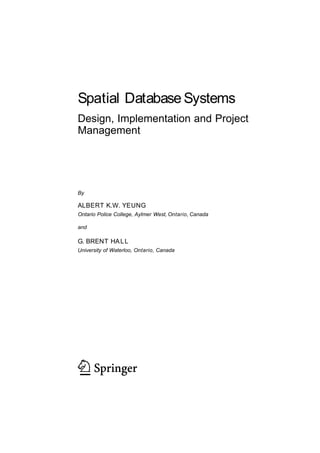 Spatial Database Systems
Design, Implementation and Project
Management
ALBERT K.W. YEUNG
Ontario Police College, Aylmer West, Ontario, Canada
and
G. B H
niversity of Waterloo, Ontario, Canada
By
RENT ALL
U
 
