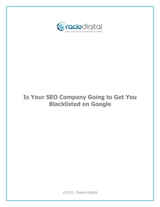 Is Your SEO Company Going to Get You
         Blacklisted on Google




            ©2011, Oracle Digital
 