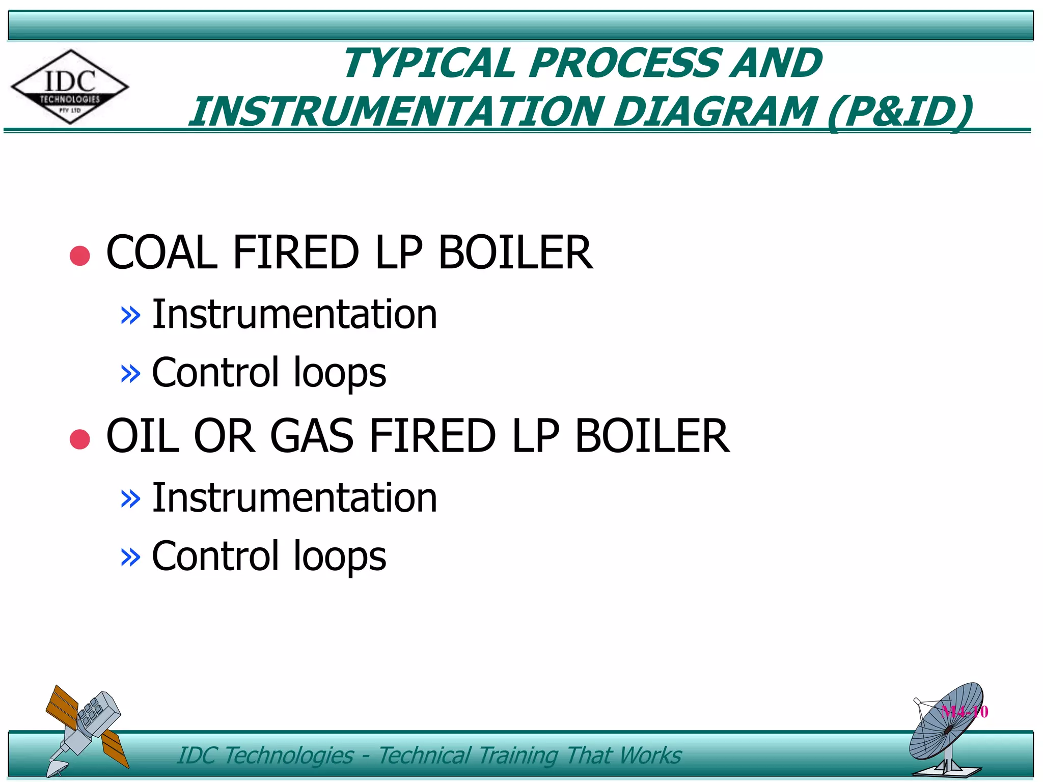ID IDC Technologies - Technical Training That Works
TYPICAL PROCESS AND
INSTRUMENTATION DIAGRAM (P&ID)
 COAL FIRED LP BOILER
» Instrumentation
» Control loops
 OIL OR GAS FIRED LP BOILER
» Instrumentation
» Control loops
M4-10
 