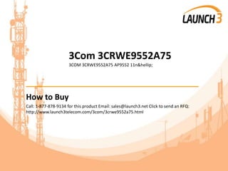 3Com 3CRWE9552A75
3COM 3CRWE9552A75 AP9552 11n&hellip;
_______________________________________
How to Buy
Call: 1-877-878-9134 for this product Email: sales@launch3.net Click to send an RFQ:
http://www.launch3telecom.com/3com/3crwe9552a75.html
 