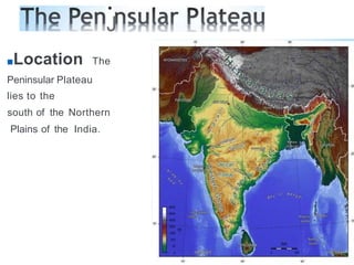 •
J
■Location The
Peninsular Plateau
lies to the
south of the Northern
Plains of the India.
 