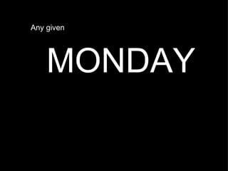  Any given   ﻿ MONDAY 