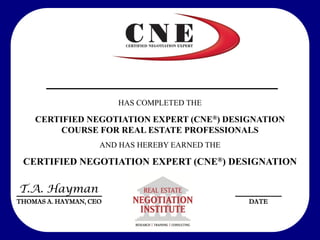 ________________________
THOMAS A. HAYMAN, CEO
HAS COMPLETED THE
CERTIFIED NEGOTIATION EXPERT (CNE®) DESIGNATION
COURSE FOR REAL ESTATE PROFESSIONALS
AND HAS HEREBY EARNED THE
CERTIFIED NEGOTIATION EXPERT (CNE®) DESIGNATION
T.A. Hayman
__________________________
_____________
DATE
 