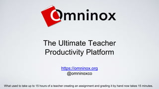 The Ultimate Teacher
Productivity Platform
https://omninox.org
@omninoxco
What used to take up to 15 hours of a teacher creating an assignment and grading it by hand now takes 15 minutes.
 