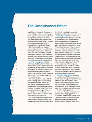apics.org/magazine 47
The Omnichannel Effect
In addition to the trends discussed in
this article, providing a complete cus-
tomer experience requires supply chain
management professionals to navi-
gate the steep costs of omnichannel
delivery. As consumers expect increas-
ingly personal, seamless service,
Pitney Bowes’s President of Global
E-Commerce Lila Snyder says the
cost of disparate systems and limited
visibility leave companies at a cross-
roads. She breaks down the specific
challenges faced into three key areas
of focus: inventory management; team
alignment, including store associates;
and meeting consumer expectations.
Inventory management: Snyder
believes that adding the retail store to
the mix of service to online customers is
great for optimizing inventory. However,
because the retail space is not a static
environment (people are constantly
walking in and buying things), the ability
to know store inventory at any given
time is a challenge.
“It’s fine if you have a dozen of that
[stock keeping unit] in your inventory
management system, but can you
take the risk in moving them out of
store stock or committing to an online
shopper?” she asks. “What if you don’t
know what is happening in the store
from the time when an item is pur-
chased online? That kind of knowledge
and inventory view is critical.”
She adds that establishing business
rules related to when a company will
allow an item to be sold online and when
it will not is incredibly important to
designing a fully unified commerce view.
Team alignment: The second task is
rethinking the role of the store associate.
In order to move into an omnichannel
world, these people must be adept at
securing sales and fulfilling orders across
all of your channels, not just in the store.
“The traditional model is that an associ-
ate works in the store, sells in the store,
and often makes commission on what
he or she sells,” Snyder says. “If you want
to take the associates away from those
tasks in order to package up something
for an online order, that takes them away
from their traditional selling role and,
ultimately, earning their commission.”
She recommends thinking care-
fully about in-store incentives and the
in-store behaviors of those associates,
and then, at a minimum, make the ship-
from-store process incredibly simple for
store associates to implement.
Consumer expectations. Shoppers’
expectations are high year round, but
supply chain management professionals
often find that they increase signifi-
cantly during the holidays. No matter
the time of year, consumers assume
purchases will arrive in a timely manner,
even with incredible volume increases.
“Another challenge is that
e-commerce sites are sometimes not
as clear about shipping policies or
outline it in the fine print,” Snyder adds.
“It is important to provide reasonable
expectations without being overly
conservative to suppress opportunity.”
apics.org/magazine 47
 