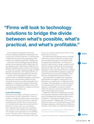 apics.org/magazine 49
As the competitive landscape becomes more
intricate, developing collaborative relationships with
carriers also is extremely important. “Communication
is bolstered by sharing or democratizing data where
possible and competitively applicable,” Magliola says.
The practices around collecting, analyzing, defining,
sharing, and securing data should be a high priority for
any organization that is determined to manage the com-
plexities of the global economy. Further, a key movement
to watch is how successful companies manage such efforts
internally and externally—from simple, productive col-
laborations to global, federated supply chain networks.
Corporate social responsibility is another critical
trend to monitor, as the global marketplace, social media
and other new communication methods, and envi-
ronmental consciousness are influencing supply chain
complexity. “A company that manages to balance the
demands of our immediate-gratification society while
maintaining a green footprint is a company to watch out
for and learn from,” Valencia says.
A part of the network
Beyond new technologies, real logistics results are
being realized via smart collaboration. There are
numerous examples of industry players operating in
this manner. As the PwC report notes, companies
including FedEx and DHL have been partnering
with national postal organizations and small local
businesses for many years now. According to
PwC, fragmentation and a lack of accountability
and consistency make collaboration challenging.
“For example, each company has its own labelling
system,” the report states, “and some companies
are wary of farming out the crucial last mile of the
journey to an operator that may not reflect its own
brand and service levels.”
The authors believe the physical internet could help
address these issues by drastically increasing cooper-
ation among businesses and across transport modes
through greater standardization. “For the physical
internet to work in practice, though, companies would
need to be willing to collaborate far more extensively
than they do today,” they write. “Most of the 535,000
distribution centers in the [United States] are standalone
operations owned by different companies; imagine the
savings if they were all connected and physical work-
flows were standardized for maximum efficiency.”
A growing number of supply chain management
professionals do see logistics, transportation, and
distribution as an opportunity to collaborate instead
of compete. Working together can make the best use
of warehousing space, prevent less-than-truckload
shipments, meaningfully cut expenses related to
underused capacity or unnecessary duplication, and
reduce related supply chain expenses.
Collaborative distribution methods that are quickly
becoming more mainstream include freight and ware-
house consolidation, fleet sharing, and joint ventures
and alliances. “Think about the supply chain as a
dynamic ecosystem,” Magliola urges. “The more we can
do that, the better we can understand the ways in which
challenges, adaptations, and innovations will affect our
businesses, our economy, our world, and our daily lives.”
Elizabeth Rennie is managing editor of APICS magazine.
She may be contacted at editorial@apics.org.
To comment on this article, send a message to feedback@apics.org.
“Firms will look to technology
solutions to bridge the divide
between what’s possible, what’s
practical, and what’s profitable.”
Ordered
Shipped
Delivered
 
