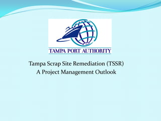 Tampa Scrap Site Remediation (TSSR)
A Project Management Outlook
 