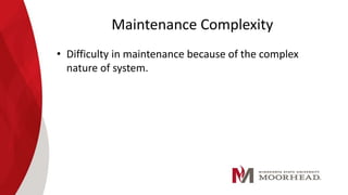 Maintenance Complexity
• Difficulty in maintenance because of the complex
nature of system.
 
