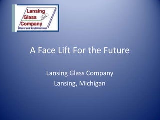 A Face Lift For the Future Lansing Glass Company Lansing, Michigan 