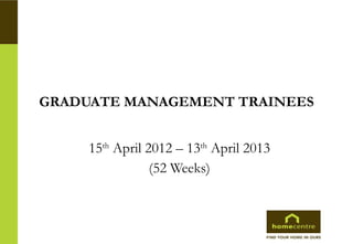 GRADUATE MANAGEMENT TRAINEES 15 th  April 2012 – 13 th  April 2013 (52 Weeks) 