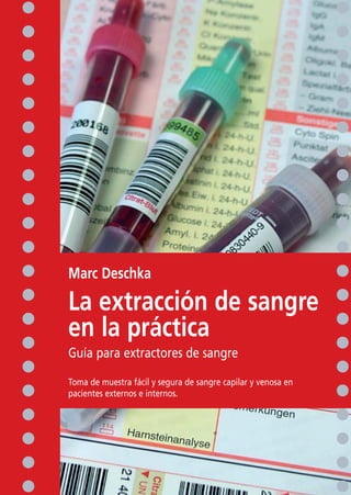 Marc Deschka
La extracción de sangre
en la práctica
Guía para extractores de sangre
Toma de muestra fácil y segura de sangre capilar y venosa en
pacientes externos e internos.
 