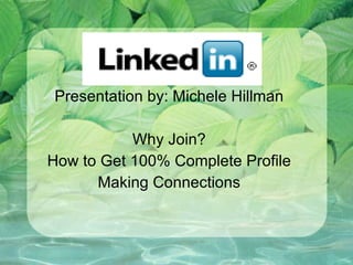 Presentation by: Michele Hillman Why Join? How to Get 100% Complete Profile Making Connections 