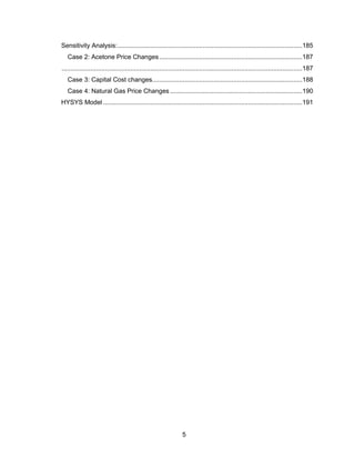 5
Sensitivity Analysis:......................................................................................................185
Case 2: Acetone Price Changes...............................................................................187
.....................................................................................................................................187
Case 3: Capital Cost changes...................................................................................188
Case 4: Natural Gas Price Changes .........................................................................190
HYSYS Model ..............................................................................................................191
 