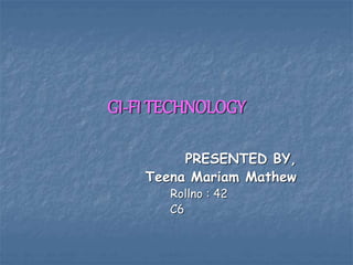 GI-FI TECHNOLOGY
PRESENTED BY,
Teena Mariam Mathew
Rollno : 42
C6
 