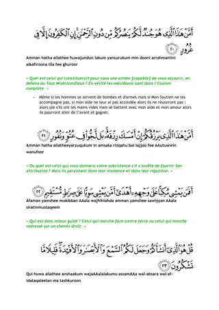Amman hatha allathee huwajundun lakum yansurukum min dooni arrahmaniini
alkafiroona illa fee ghuroor


« Quel est celui qui constituerait pour vous une armée [capable] de vous secourir, en
dehors du Tout Miséricordieux ? En vérité les mécréants sont dans l'illusion
complète. »

   −   Même si les hommes se servent de bombes et d'armes mais si Mon Soutien ne les
       accompagne pas, si mon aide ne leur ai pas accordée alors ils ne réussiront pas ;
       alors qie s'ils ont les mains vides mais se battent avec mon aide et mon amour alors
       ils pourront aller de l’avant et gagner.




Amman hatha allatheeyarzuqukum in amsaka rizqahu bal lajjoo fee AAutuwwin
wanufoor


« Ou quel est celui qui vous donnera votre subsistance s'Il s'arrête de fournir Son
attribution ? Mais ils persistent dans leur insolence et dans leur répulsion. «




Afaman yamshee mukibban AAala wajhihiahda amman yamshee sawiyyan AAala
siratinmustaqeem


« Qui est donc mieux guidé ? Celui qui marche face contre terre ou celui qui marche
redressé sur un chemin droit. »




Qul huwa allathee anshaakum wajaAAalalakumu assamAAa wal-absara wal-af-
idataqaleelan ma tashkuroon
 