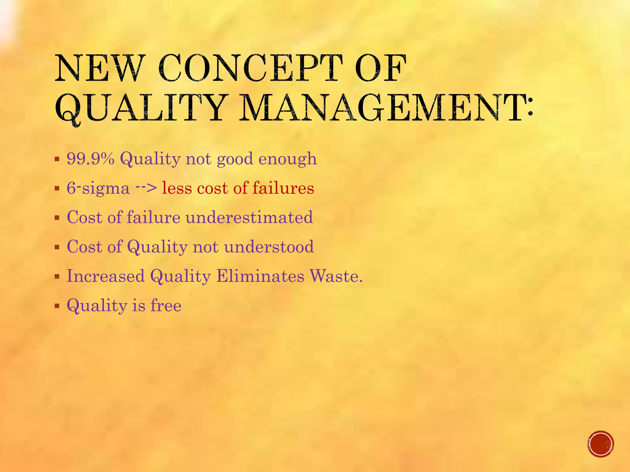  99.9% Quality not good enough
 6-sigma --> less cost of failures
 Cost of failure underestimated
 Cost of Quality not understood
 Increased Quality Eliminates Waste.
 Quality is free
 