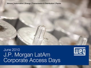 Motors | Automation | Energy | Transmission & Distribution | Paints




June 2010
J.P. Morgan LatAm
Corporate Access Days
 