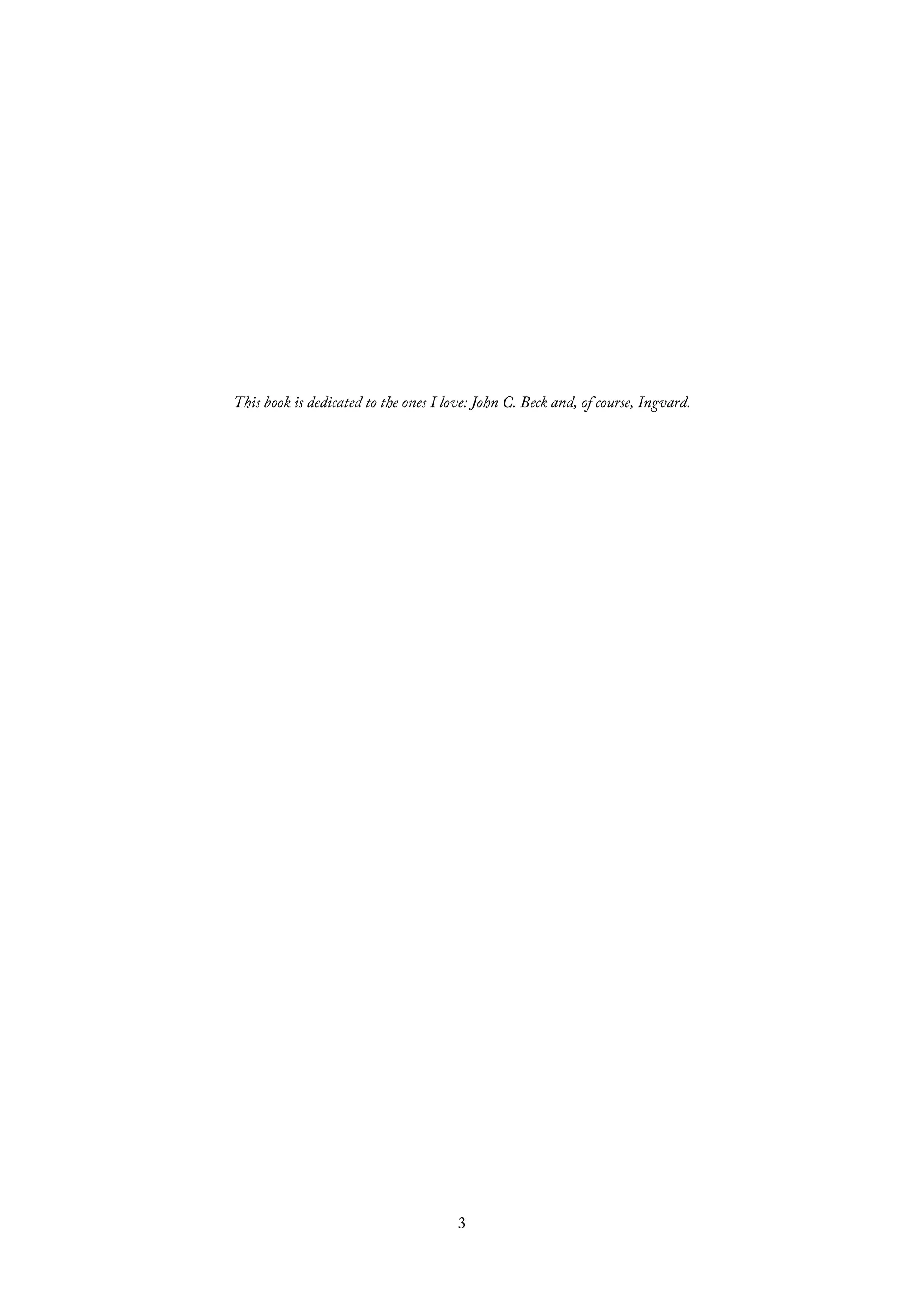 This book is dedicated to the ones I love: John C. Beck and, of course, Ingvard.
3
 