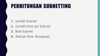 PERHITUNGAN SUBNETTING
1. Jumlah Subnet
2. Jumlah Host per Subnet
3. Blok Subnet
4. Alamat Host- Broadcast.
 
