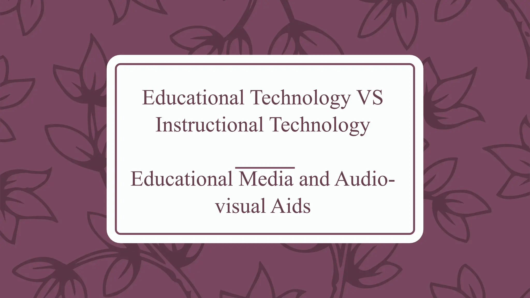 Educational Technology VS
Instructional Technology
Educational Media and Audio-
visual Aids
 