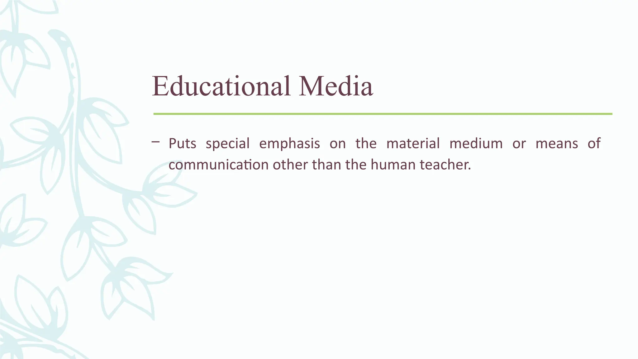 Educational Media
– Puts special emphasis on the material medium or means of
communication other than the human teacher.
 