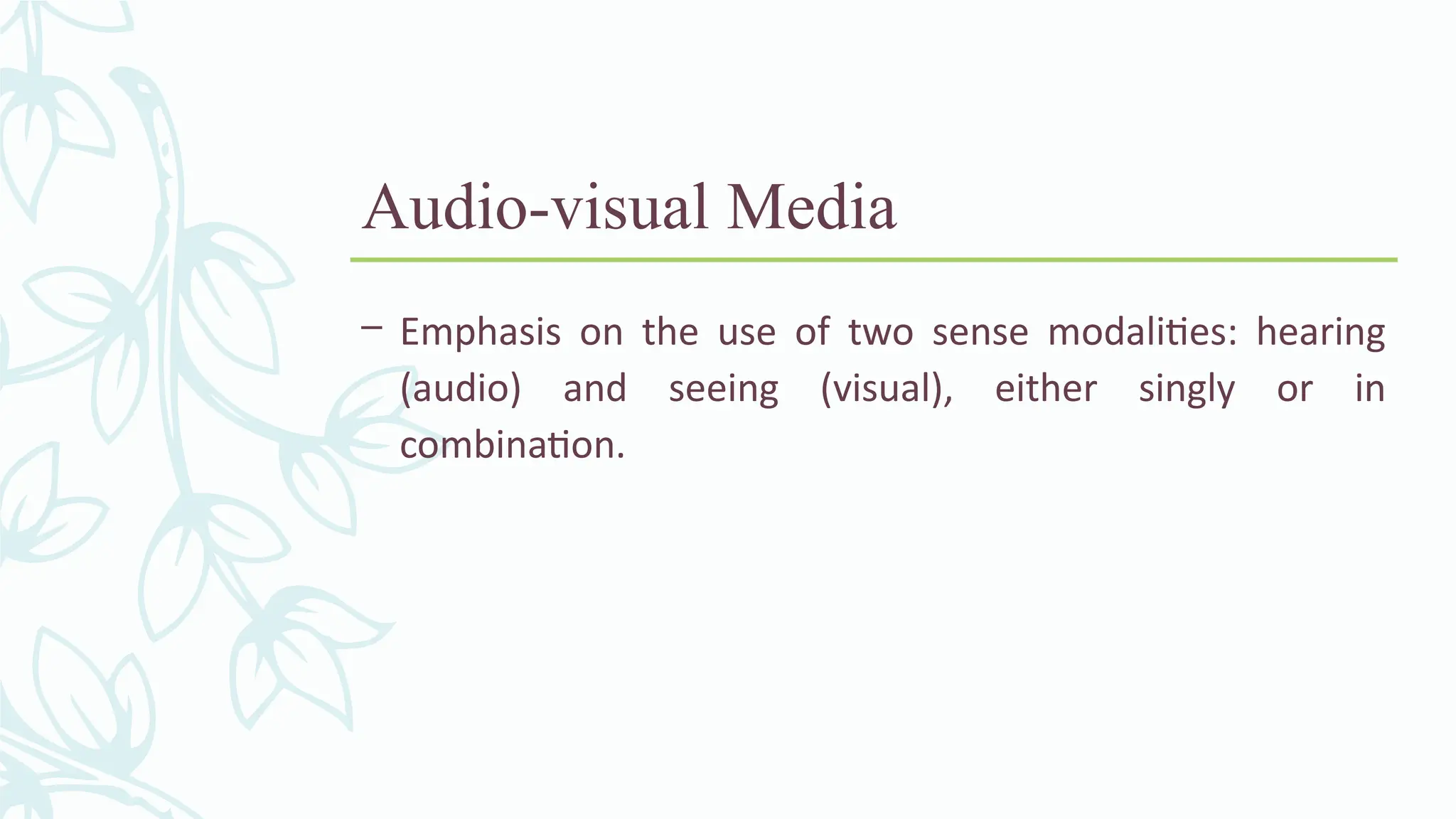 Audio-visual Media
– Emphasis on the use of two sense modalities: hearing
(audio) and seeing (visual), either singly or in
combination.
 