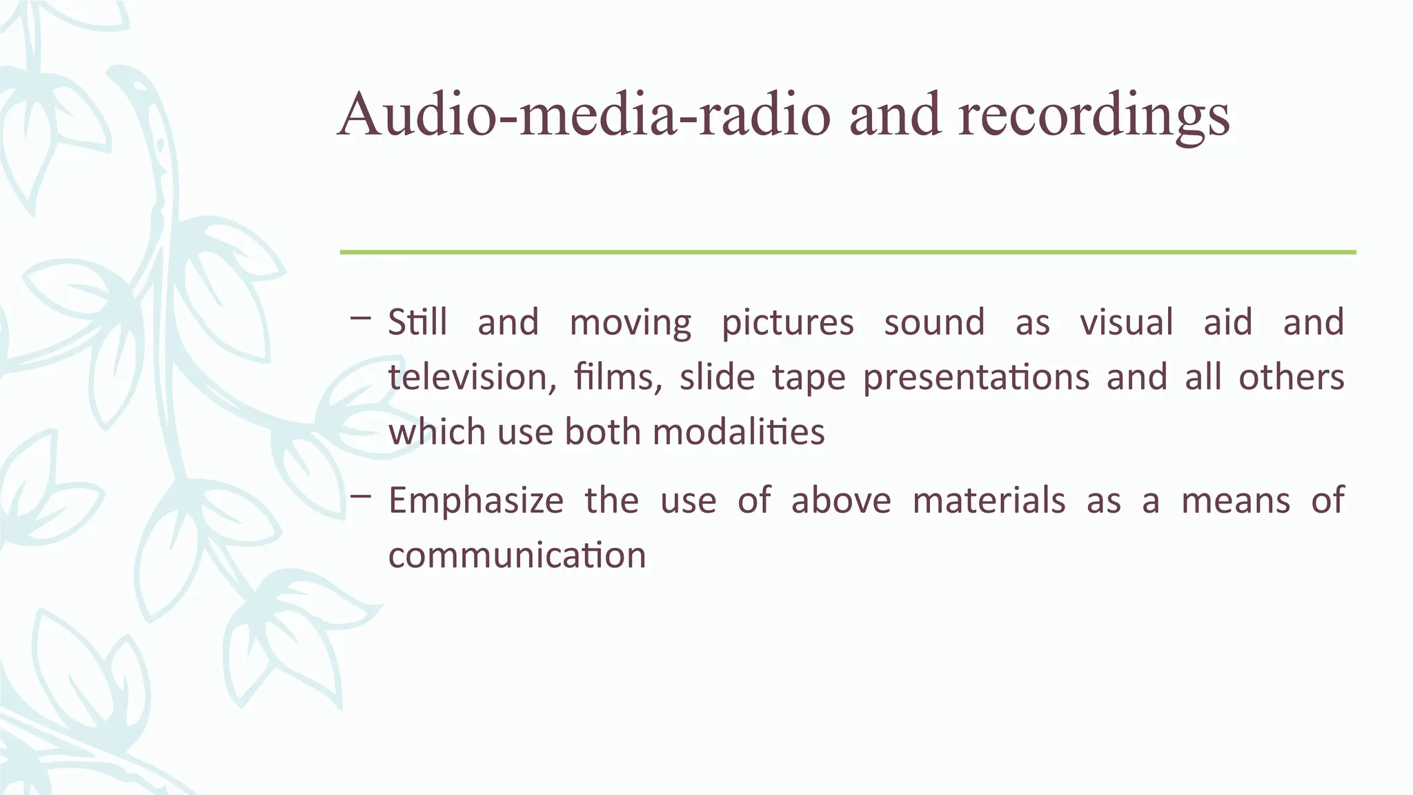 Audio-media-radio and recordings
– Still and moving pictures sound as visual aid and
television, films, slide tape presentations and all others
which use both modalities
– Emphasize the use of above materials as a means of
communication
 