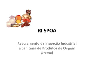 RIISPOA
Regulamento da Inspeção Industrial
e Sanitária de Produtos de Origem
Animal
 