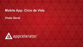 Mobile App: Ciclo de Vida
Visão Geral
 