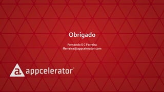 Obrigado
Fernando S C Ferreira
fferreira@appcelerator.com
 