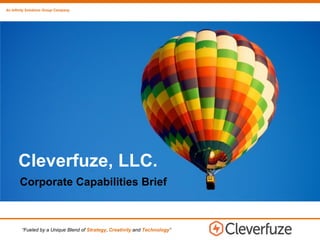 An Infinity Solutions Group Company
Corporate Capabilities Brief
Cleverfuze, LLC.
“Fueled by a Unique Blend of Strategy, Creativity and Technology”
 