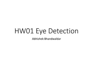 HW01 Eye Detection
Abhishek Bhandwaldar
 