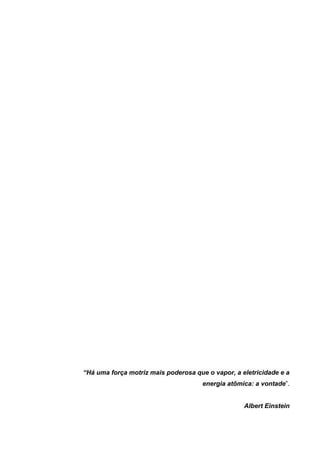 “Há uma força motriz mais poderosa que o vapor, a eletricidade e a
energia atômica: a vontade”.
Albert Einstein
 