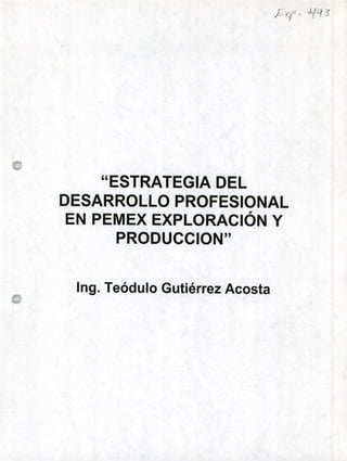 "ESTRATEGIA DEL
DESARROLLO PROFESIONAL
EN PEMEX EXPLORACIÓN Y
PRODUCCION 33
Ing. Teódulo Gutiérrez Acosta
 
