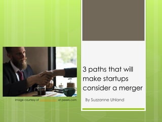 3 paths that will
make startups
consider a merger
By Suzzanne UhlandImage courtesy of rawpixel.com at pexels.com
 