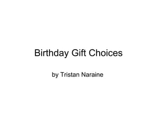 Birthday Gift Choices by Tristan Naraine  